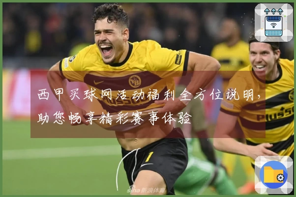 西甲买球网活动福利全方位说明，助您畅享精彩赛事体验
