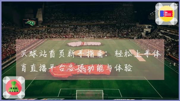 买球站首页新手指南:轻松上手体育直播平台各项功能与体验