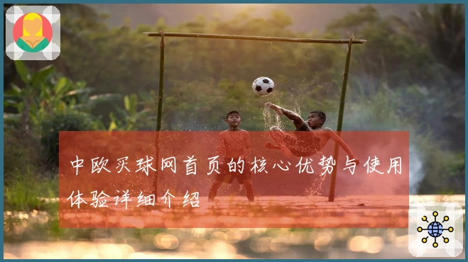 中欧买球网首页的核心优势与使用体验详细介绍