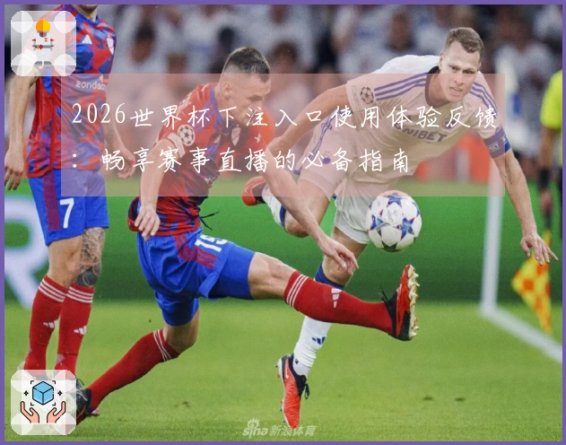 2026世界杯下注入口使用体验反馈：畅享赛事直播的必备指南