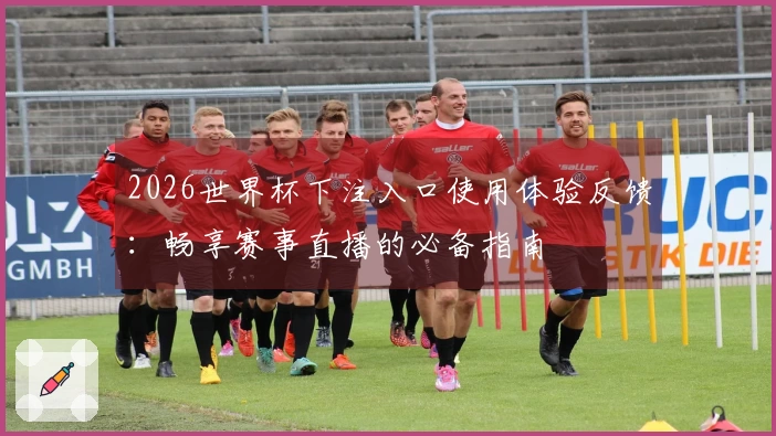 2026世界杯下注入口使用体验反馈：畅享赛事直播的必备指南