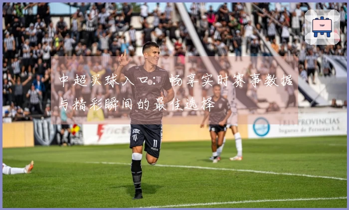 中超买球入口：畅享实时赛事数据与精彩瞬间的最佳选择