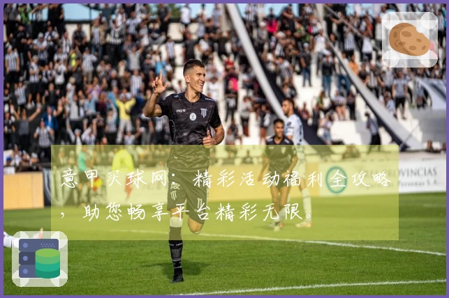意甲买球网：精彩活动福利全攻略，助您畅享平台精彩无限。