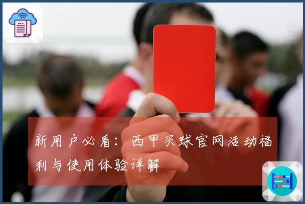 新用户必看：西甲买球官网活动福利与使用体验详解